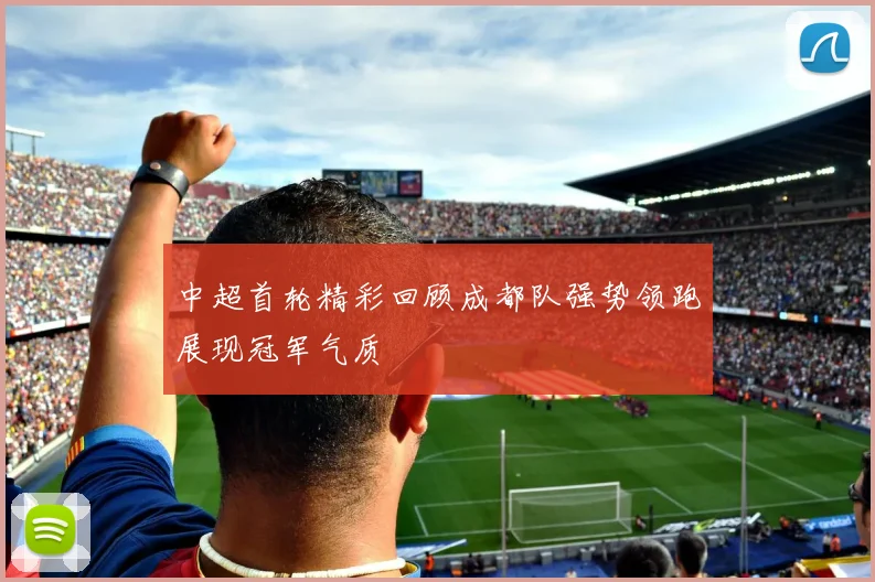 中超首轮精彩回顾成都队强势领跑展现冠军气质